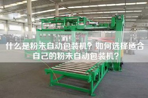 什么是粉未自动包装机？如何选择适合自己的粉未自动包装机？