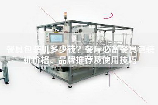 餐具包装机多少钱？餐厅必备餐具包装机价格、品牌推荐及使用技巧
