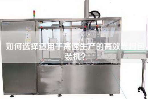如何选择适用于高速生产的高效卷烟包装机？