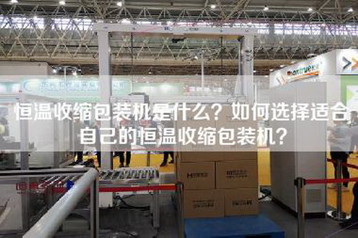 恒温收缩包装机是什么？如何选择适合自己的恒温收缩包装机？