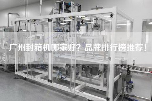 广州封箱机哪家好？品牌排行榜推荐！