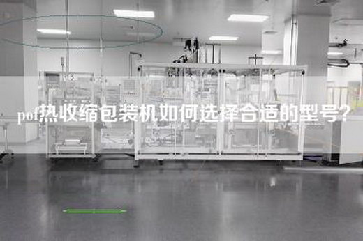 pof热收缩包装机如何选择合适的型号？
