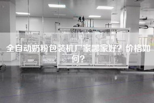 全自动奶粉包装机厂家哪家好？价格如何？
