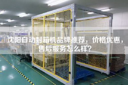 沈阳自动封箱机品牌推荐，价格优惠，售后服务怎么样？