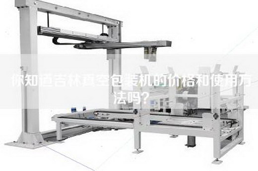 你知道吉林真空包装机的价格和使用方法吗？