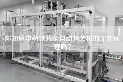你知道中药饮片全自动包装机的工作原理吗？