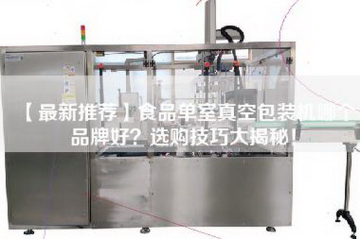【最新推荐】食品单室真空包装机哪个品牌好？选购技巧大揭秘！