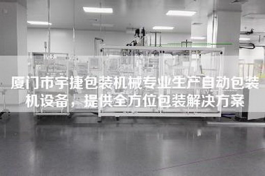 厦门市宇捷包装机械专业生产自动包装机设备，提供全方位包装解决方案