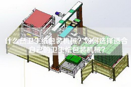 什么是卫生纸包装机械？如何选择适合自己的卫生纸包装机械？