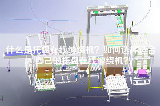 什么是托盘在线缠绕机？如何选择适合自己的托盘在线缠绕机？