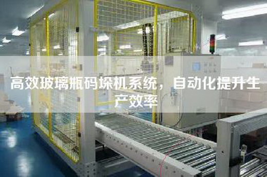 高效玻璃瓶码垛机系统，自动化提升生产效率