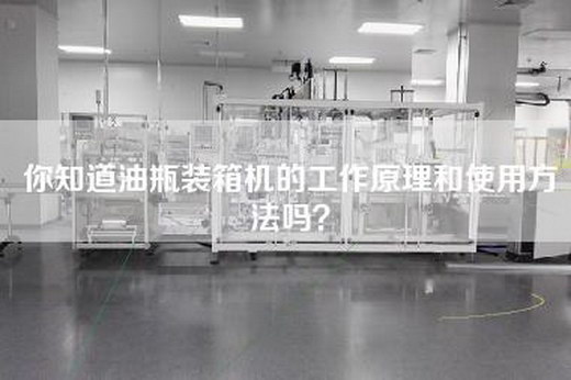 你知道油瓶装箱机的工作原理和使用方法吗？