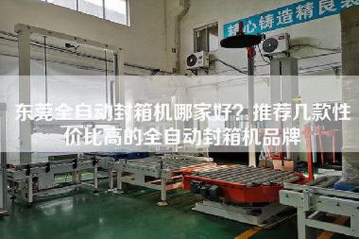 东莞全自动封箱机哪家好？推荐几款性价比高的全自动封箱机品牌