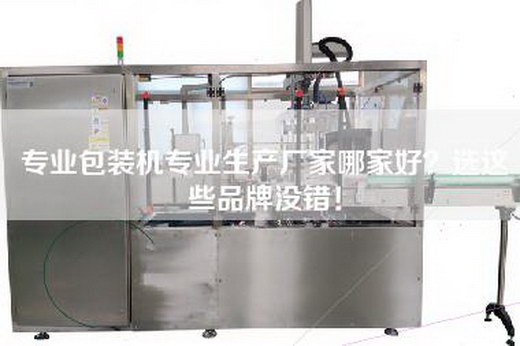 专业包装机专业生产厂家哪家好？选这些品牌没错！