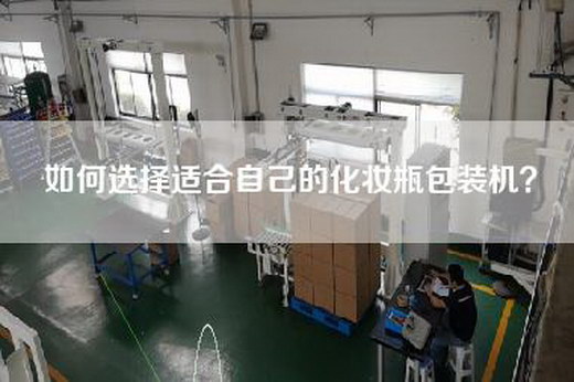 如何选择适合自己的化妆瓶包装机？