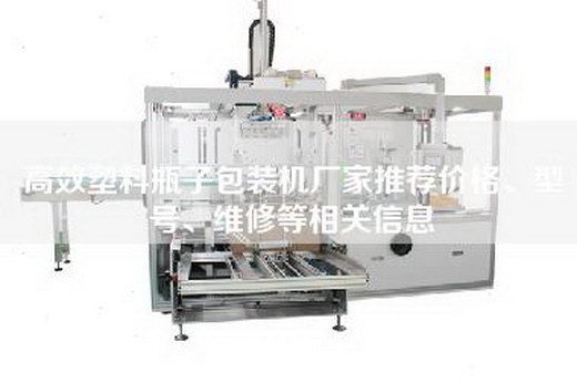 高效塑料瓶子包装机厂家推荐价格、型号、维修等相关信息