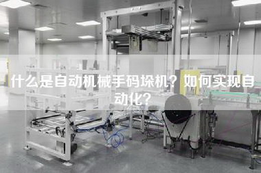 什么是自动机械手码垛机？如何实现自动化？