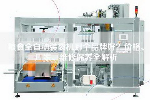 粮食全自动装袋机哪个品牌好？价格、厂家、维修保养全解析