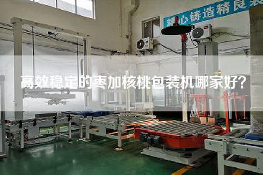 高效稳定的枣加核桃包装机哪家好？