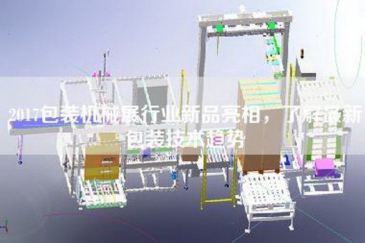 2017包装机械展行业新品亮相，了解最新包装技术趋势