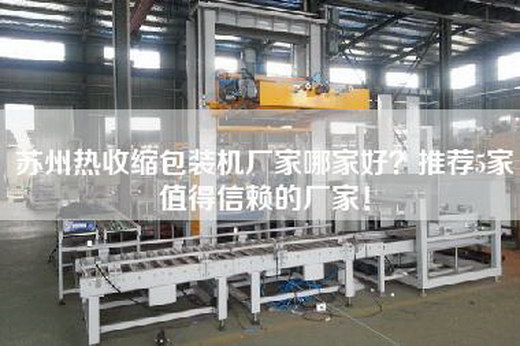 苏州热收缩包装机厂家哪家好？推荐5家值得信赖的厂家！