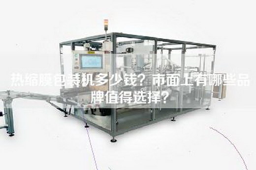 热缩膜包装机多少钱？市面上有哪些品牌值得选择？