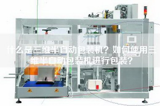 什么是三维半自动包装机？如何使用三维半自动包装机进行包装？