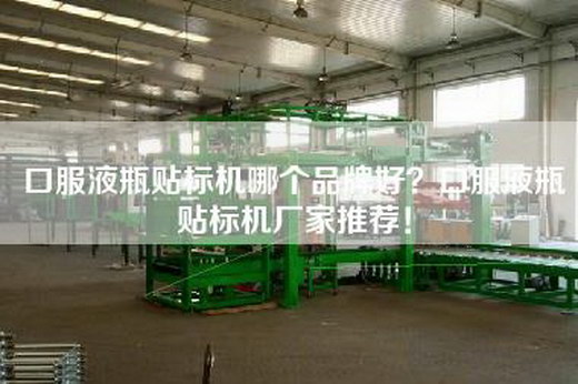 口服液瓶贴标机哪个品牌好？口服液瓶贴标机厂家推荐！