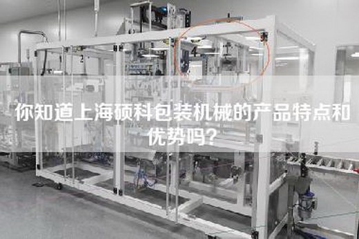 你知道上海硕科包装机械的产品特点和优势吗？