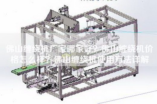 佛山缠绕机厂家哪家好？佛山缠绕机价格怎么样？佛山缠绕机使用方法详解