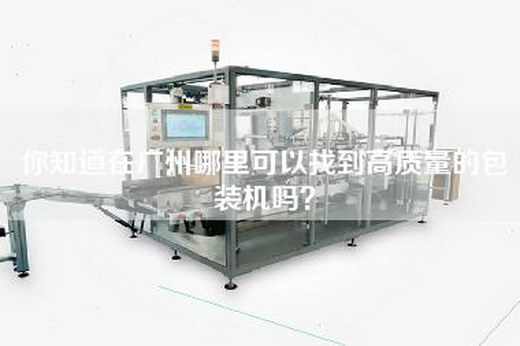 你知道在广州哪里可以找到高质量的包装机吗？