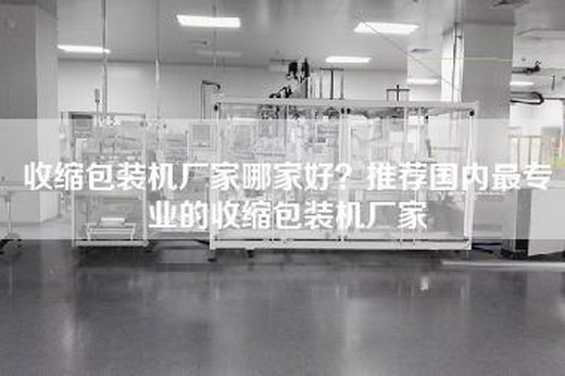 收缩包装机厂家哪家好？推荐国内最专业的收缩包装机厂家