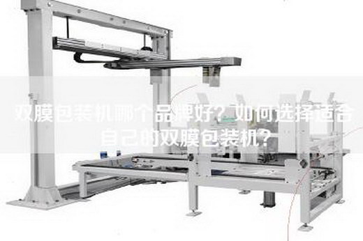 双膜包装机哪个品牌好？如何选择适合自己的双膜包装机？