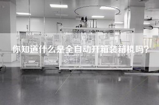 你知道什么是全自动开箱装箱机吗？