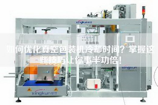 如何优化真空包装机冷却时间？掌握这些技巧让你事半功倍！