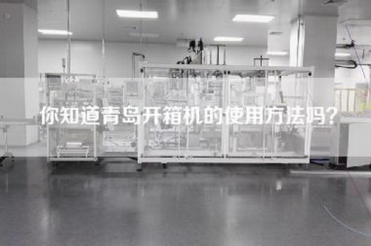 你知道青岛开箱机的使用方法吗？