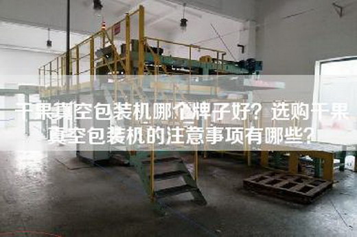 干果真空包装机哪个牌子好？选购干果真空包装机的注意事项有哪些？