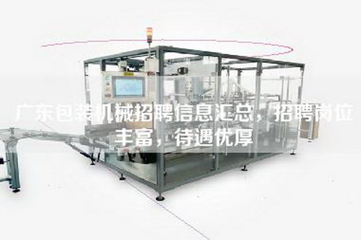 广东包装机械招聘信息汇总，招聘岗位丰富，待遇优厚