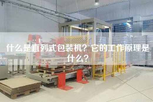 什么是直列式包装机？它的工作原理是什么？