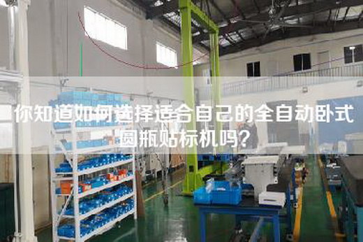 你知道如何选择适合自己的全自动卧式圆瓶贴标机吗？