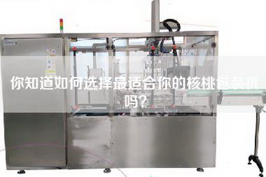 你知道如何选择最适合你的核桃包装机吗？
