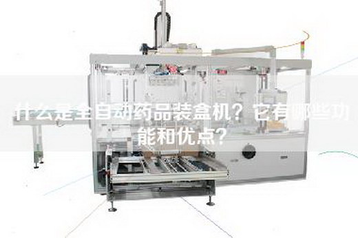 什么是全自动药品装盒机？它有哪些功能和优点？