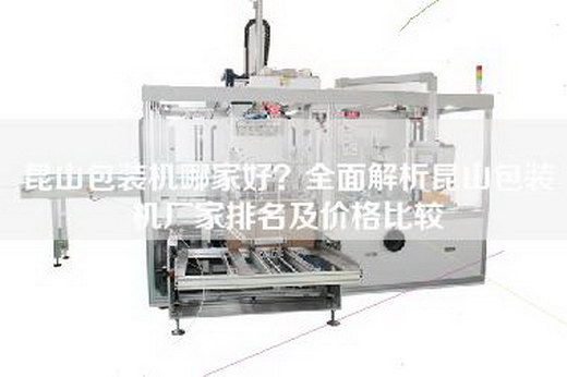 昆山包装机哪家好？全面解析昆山包装机厂家排名及价格比较