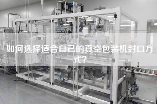 如何选择适合自己的真空包装机封口方式？