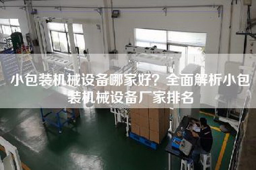 小包装机械设备哪家好？全面解析小包装机械设备厂家排名