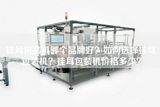 挂耳包装机哪个品牌好？如何选择挂耳包装机？挂耳包装机价格多少？