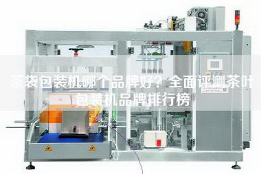 茶袋包装机哪个品牌好？全面评测茶叶包装机品牌排行榜