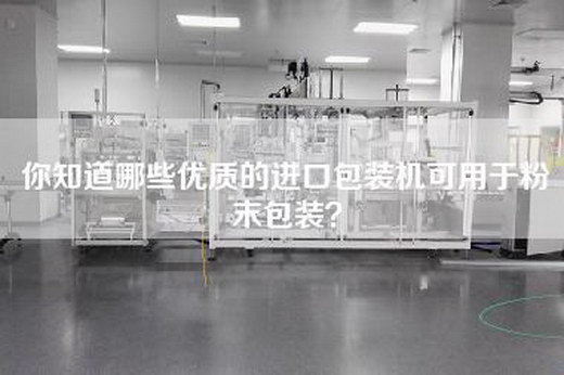 你知道哪些优质的进口包装机可用于粉末包装？