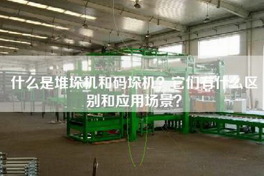 什么是堆垛机和码垛机？它们有什么区别和应用场景？