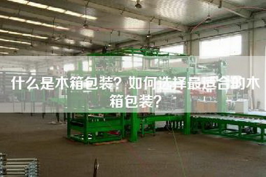 什么是木箱包装？如何选择最适合的木箱包装？